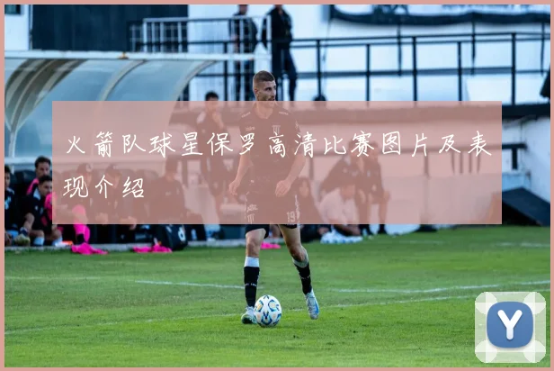 火箭队球星保罗高清比赛图片及表现介绍