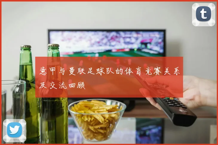 意甲与曼联足球队的体育竞赛关系及交流回顾