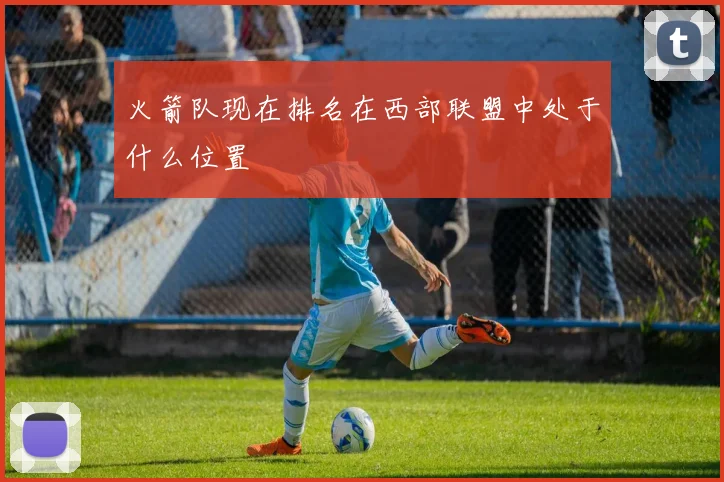火箭队现在排名在西部联盟中处于什么位置