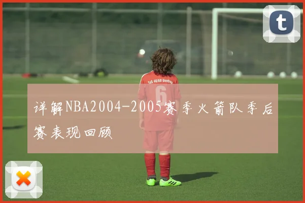 详解NBA2004-2005赛季火箭队季后赛表现回顾