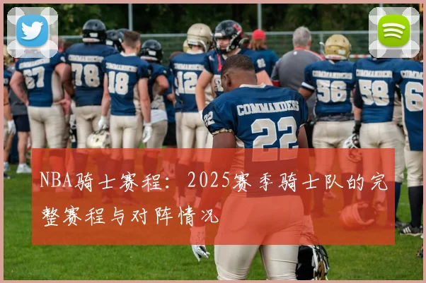 NBA骑士赛程：2025赛季骑士队的完整赛程与对阵情况