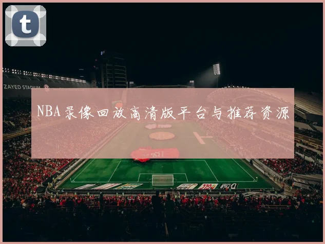 NBA录像回放高清版平台与推荐资源