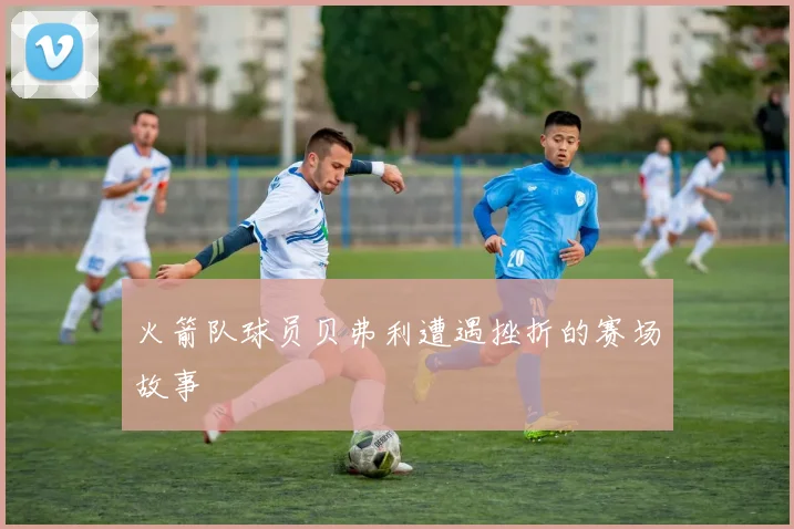 火箭队球员贝弗利遭遇挫折的赛场故事