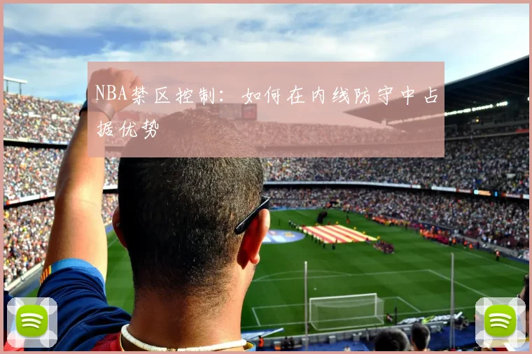 NBA禁区控制：如何在内线防守中占据优势
