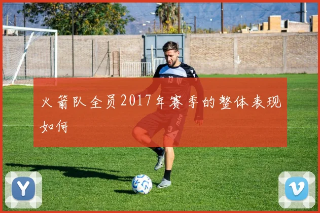 火箭队全员2017年赛季的整体表现如何