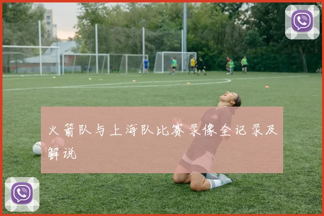 火箭队与上海队比赛录像全记录及解说