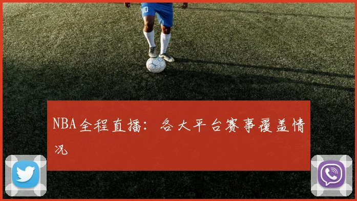 NBA全程直播：各大平台赛事覆盖情况