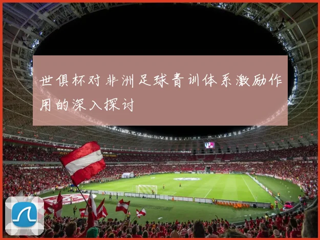 世俱杯对非洲足球青训体系激励作用的深入探讨